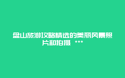 盤山旅游攻略精選的美麗風景照片和拍攝 ***