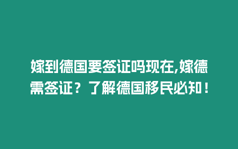 嫁到德國要簽證嗎現在,嫁德需簽證？了解德國移民必知！