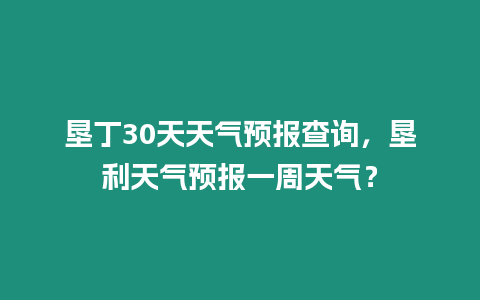 墾丁30天天氣預報查詢，墾利天氣預報一周天氣？