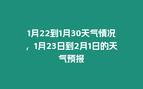 1月22到1月30天氣情況，1月23日到2月1日的天氣預報