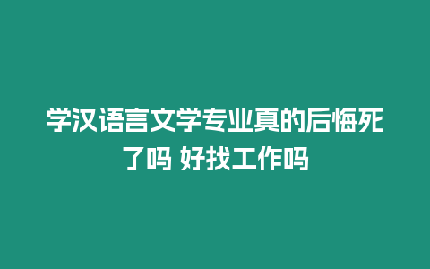 學(xué)漢語言文學(xué)專業(yè)真的后悔死了嗎 好找工作嗎