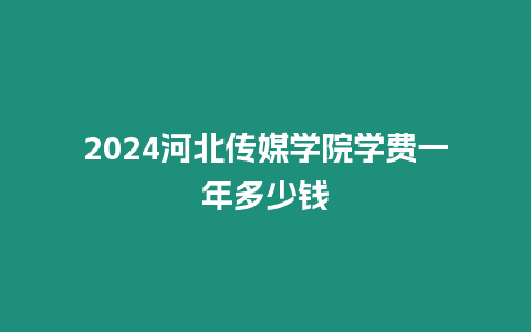 2024河北傳媒學(xué)院學(xué)費(fèi)一年多少錢