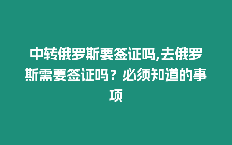 中轉俄羅斯要簽證嗎,去俄羅斯需要簽證嗎？必須知道的事項