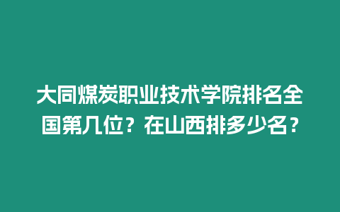 大同煤炭職業技術學院排名全國第幾位？在山西排多少名？