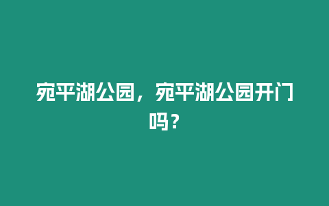 宛平湖公園，宛平湖公園開門嗎？