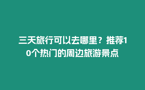 三天旅行可以去哪里？推薦10個熱門的周邊旅游景點