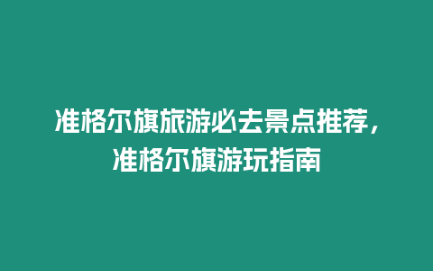 準格爾旗旅游必去景點推薦，準格爾旗游玩指南