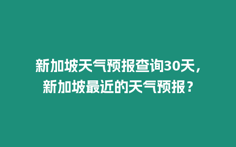 新加坡天氣預報查詢30天，新加坡最近的天氣預報？