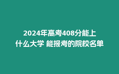 2024年高考408分能上什么大學 能報考的院校名單