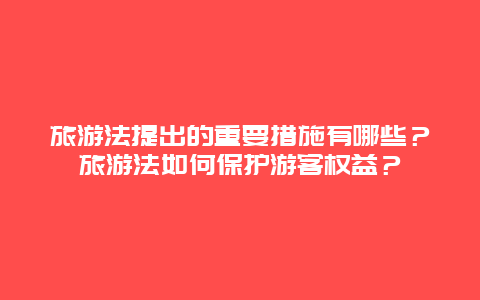 旅游法提出的重要措施有哪些？旅游法如何保護(hù)游客權(quán)益？