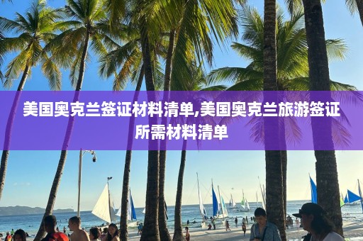 美國奧克蘭簽證材料清單,美國奧克蘭旅游簽證所需材料清單