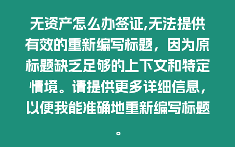 無資產怎么辦簽證,無法提供有效的重新編寫標題，因為原標題缺乏足夠的上下文和特定情境。請提供更多詳細信息，以便我能準確地重新編寫標題。