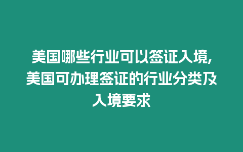 美國哪些行業可以簽證入境,美國可辦理簽證的行業分類及入境要求