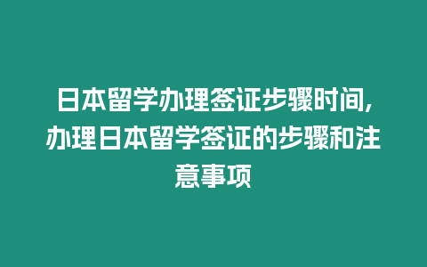 日本留學辦理簽證步驟時間,辦理日本留學簽證的步驟和注意事項