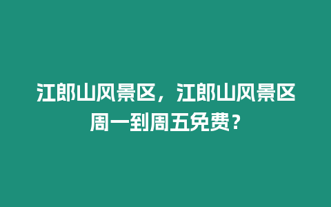 江郎山風景區，江郎山風景區周一到周五免費？