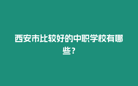 西安市比較好的中職學校有哪些？