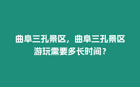 曲阜三孔景區(qū)，曲阜三孔景區(qū)游玩需要多長時間？