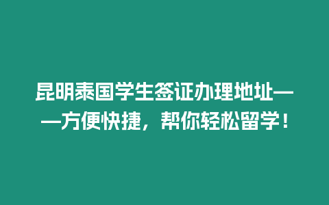 昆明泰國學(xué)生簽證辦理地址——方便快捷，幫你輕松留學(xué)！