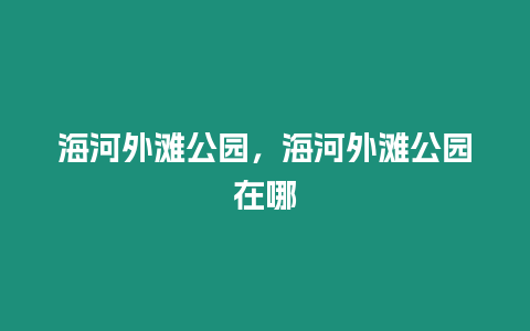 海河外灘公園，海河外灘公園在哪