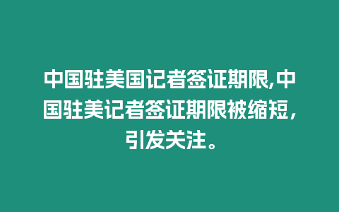 中國駐美國記者簽證期限,中國駐美記者簽證期限被縮短，引發關注。