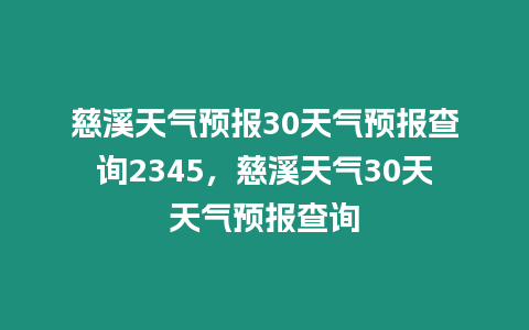 慈溪天氣預(yù)報30天氣預(yù)報查詢2345，慈溪天氣30天天氣預(yù)報查詢