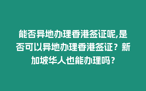 能否異地辦理香港簽證呢,是否可以異地辦理香港簽證？新加坡華人也能辦理嗎？