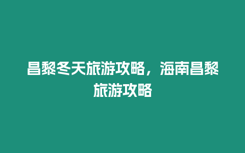 昌黎冬天旅游攻略，海南昌黎旅游攻略