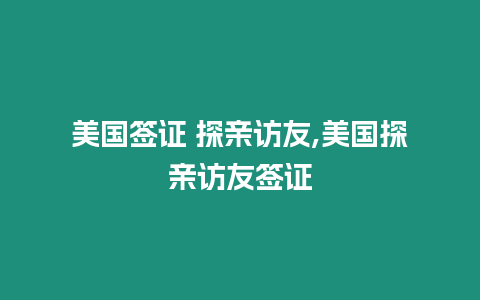 美國簽證 探親訪友,美國探親訪友簽證