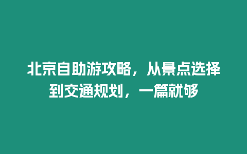 北京自助游攻略，從景點選擇到交通規劃，一篇就夠