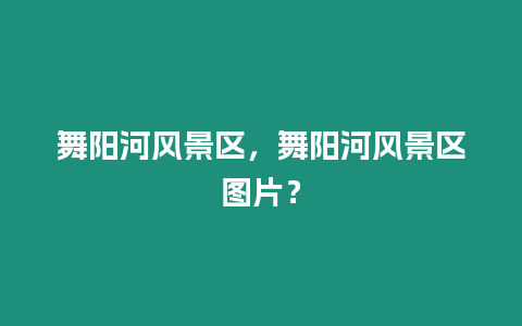 舞陽河風(fēng)景區(qū)，舞陽河風(fēng)景區(qū)圖片？