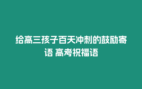 給高三孩子百天沖刺的鼓勵寄語 高考祝福語