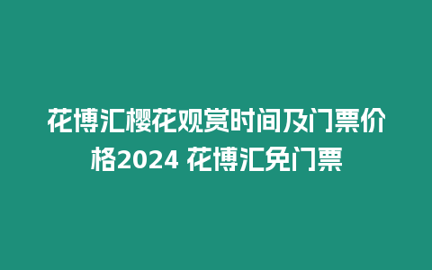 花博匯櫻花觀賞時間及門票價格2024 花博匯免門票