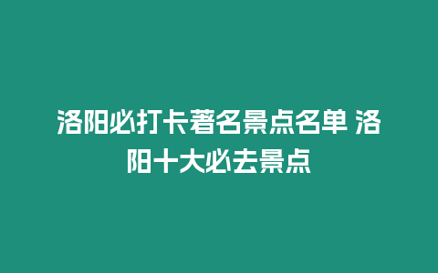 洛陽必打卡著名景點(diǎn)名單 洛陽十大必去景點(diǎn)