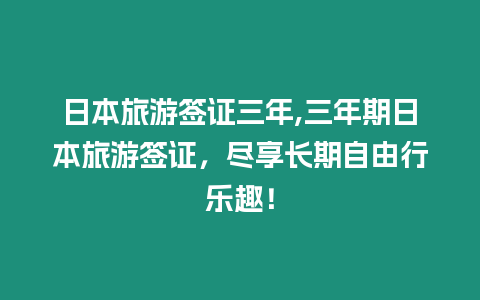 日本旅游簽證三年,三年期日本旅游簽證，盡享長期自由行樂趣！