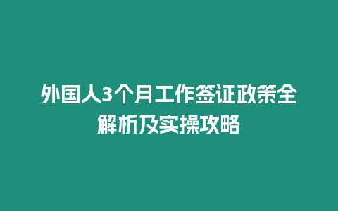 外國人3個月工作簽證政策全解析及實操攻略