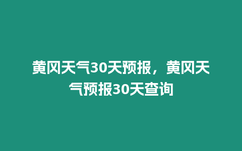 黃岡天氣30天預報，黃岡天氣預報30天查詢