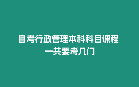 自考行政管理本科科目課程 一共要考幾門