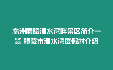 株洲醴陵清水灣畔景區簡介一覽 醴陵市清水灣度假村介紹