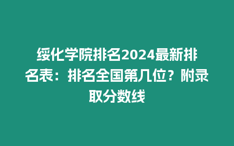 綏化學院排名2024最新排名表：排名全國第幾位？附錄取分數(shù)線