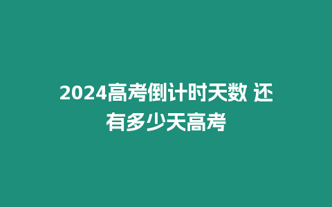 2024高考倒計(jì)時(shí)天數(shù) 還有多少天高考