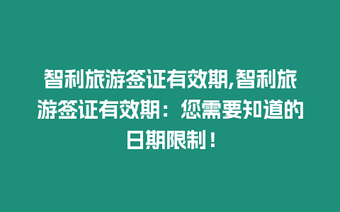 智利旅游簽證有效期,智利旅游簽證有效期：您需要知道的日期限制！