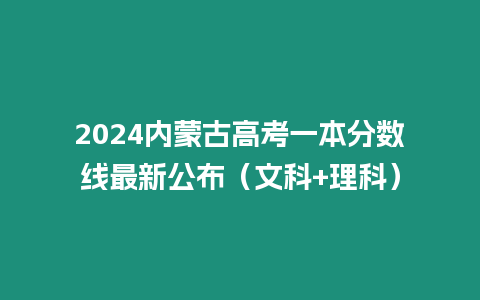 2024內(nèi)蒙古高考一本分?jǐn)?shù)線(xiàn)最新公布（文科+理科）