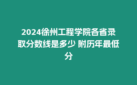 2024徐州工程學(xué)院各省錄取分?jǐn)?shù)線是多少 附歷年最低分