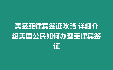 美簽菲律賓簽證攻略 詳細介紹美國公民如何辦理菲律賓簽證