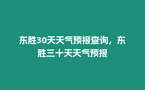 東勝30天天氣預報查詢，東勝三十天天氣預報