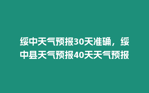 綏中天氣預報30天準確，綏中縣天氣預報40天天氣預報