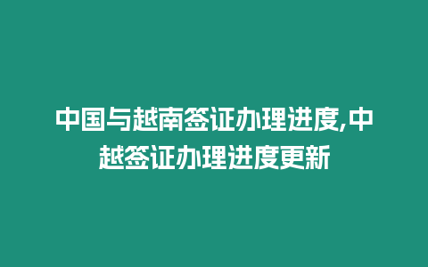 中國與越南簽證辦理進度,中越簽證辦理進度更新