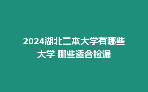 2024湖北二本大學有哪些大學 哪些適合撿漏