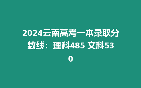 2024云南高考一本錄取分數線：理科485 文科530