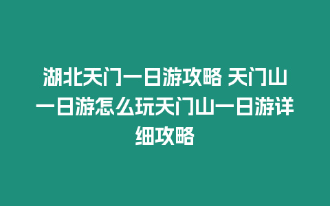 湖北天門一日游攻略 天門山一日游怎么玩天門山一日游詳細(xì)攻略